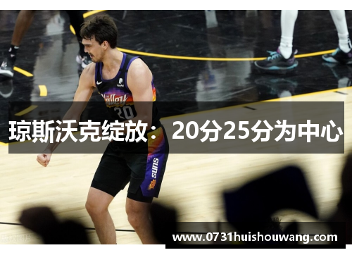琼斯沃克绽放：20分25分为中心