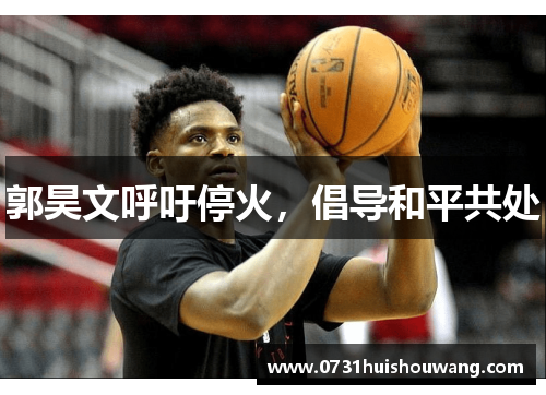 郭昊文呼吁停火，倡导和平共处