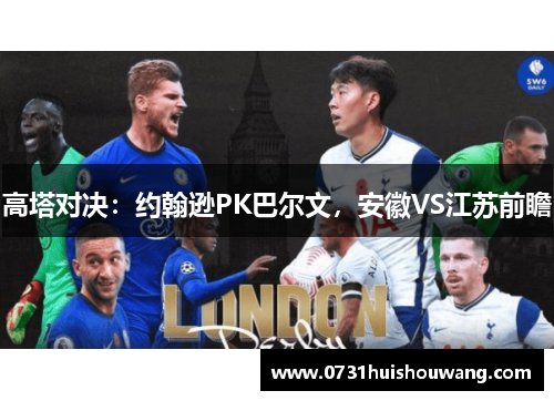 高塔对决：约翰逊PK巴尔文，安徽VS江苏前瞻