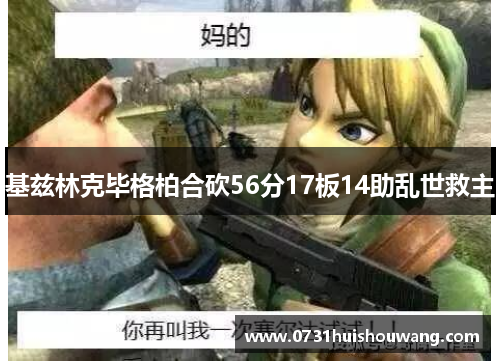 基兹林克毕格柏合砍56分17板14助乱世救主