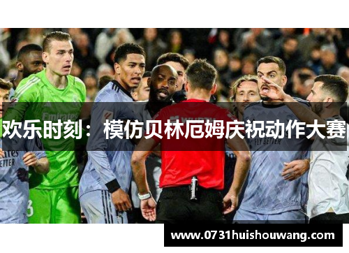 欢乐时刻：模仿贝林厄姆庆祝动作大赛