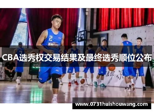 CBA选秀权交易结果及最终选秀顺位公布