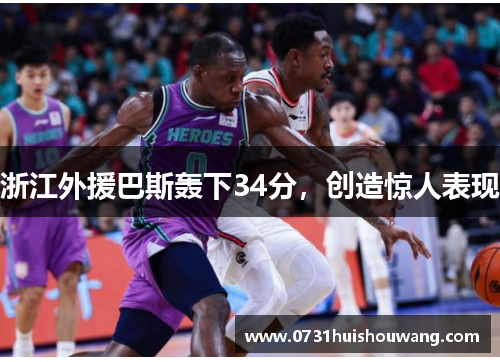 浙江外援巴斯轰下34分，创造惊人表现